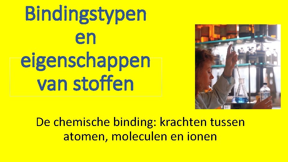 Bindingstypen en eigenschappen van stoffen De chemische binding: krachten tussen atomen, moleculen en ionen