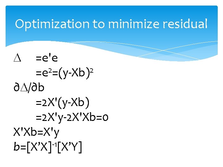 Optimization to minimize residual =e'e =e 2=(y-Xb)2 ∂ /∂b =2 X'(y-Xb) =2 X'y-2 X'Xb=0