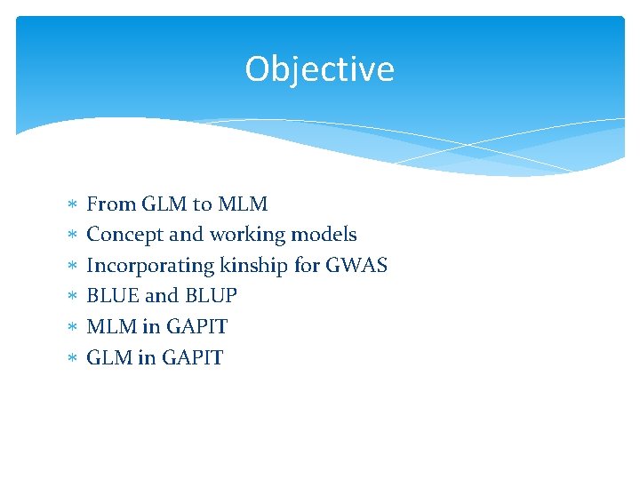 Objective From GLM to MLM Concept and working models Incorporating kinship for GWAS BLUE