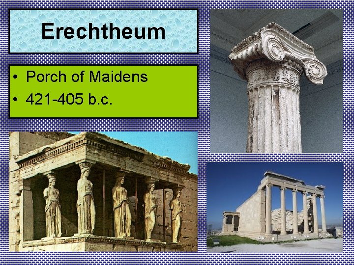 Erechtheum • Porch of Maidens • 421 -405 b. c. 