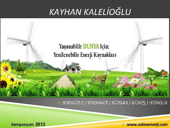 KAYHAN KALELİOĞLU BİYOKÜTLE / BİYOYAKIT / RÜZGAR / GÜNEŞ / HİDROLİK Sempozyum 2013 www.