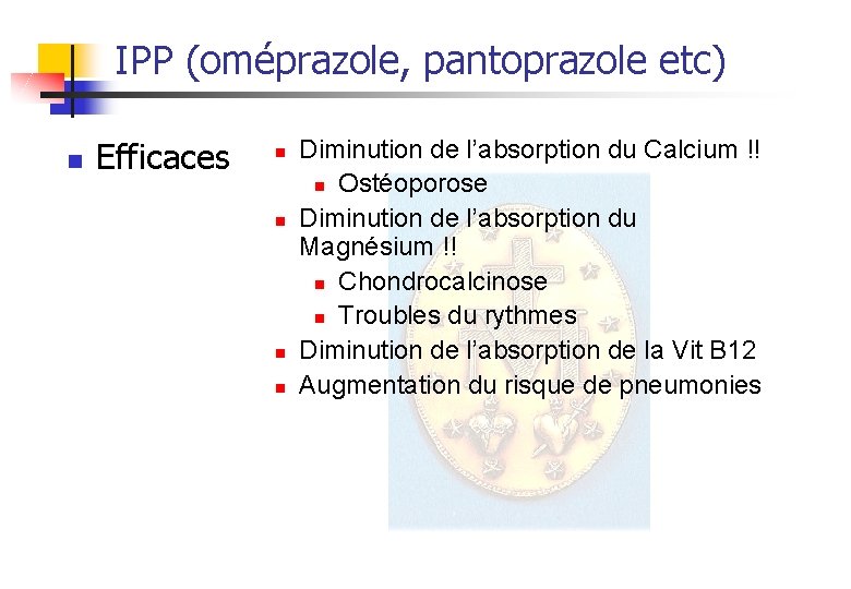 IPP (oméprazole, pantoprazole etc) n Efficaces n n Diminution de l’absorption du Calcium !!