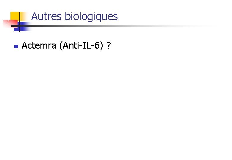 Autres biologiques n Actemra (Anti-IL-6) ? 