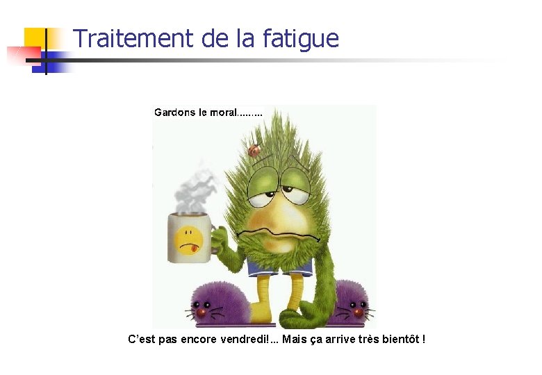 Traitement de la fatigue C’est pas encore vendredi!. . . Mais ça arrive très