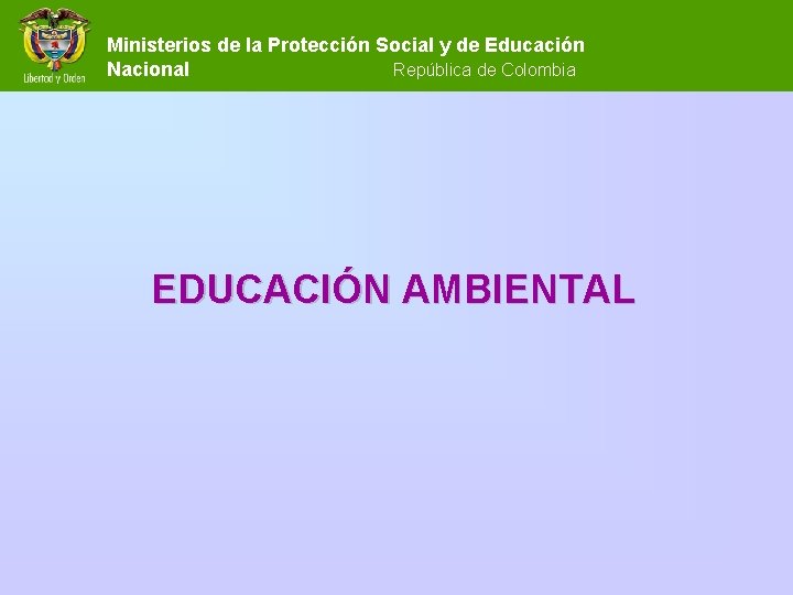 Ministerios de la Protección Social y de Educación Nacional República de Colombia EDUCACIÓN AMBIENTAL Ministerios de la Protección Social y de Educación Nacional República de Colombia EDUCACIÓN AMBIENTAL