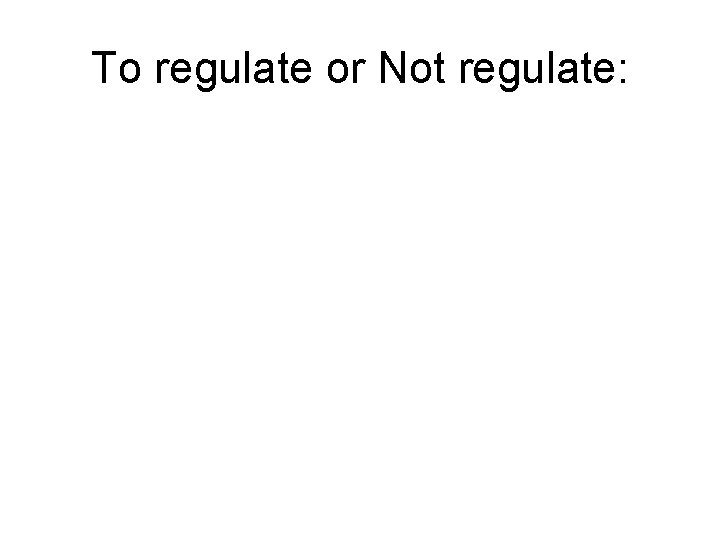 To regulate or Not regulate: 