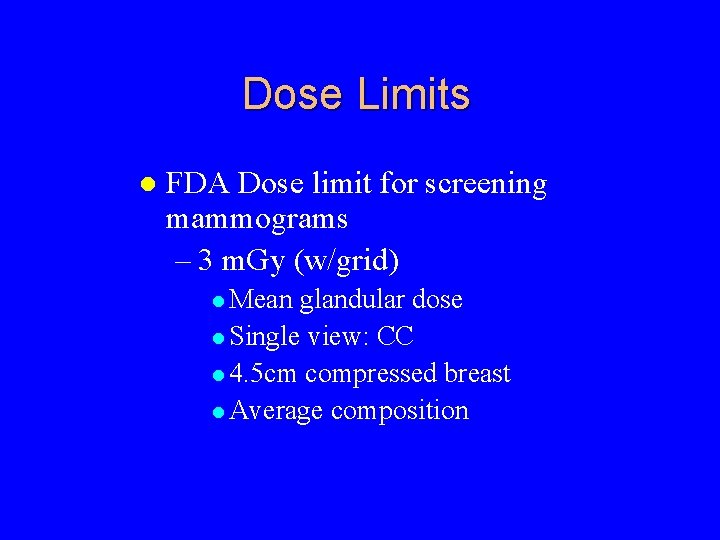 Dose Limits FDA Dose limit for screening mammograms – 3 m. Gy (w/grid) Mean