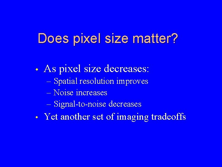 Does pixel size matter? • As pixel size decreases: – Spatial resolution improves –