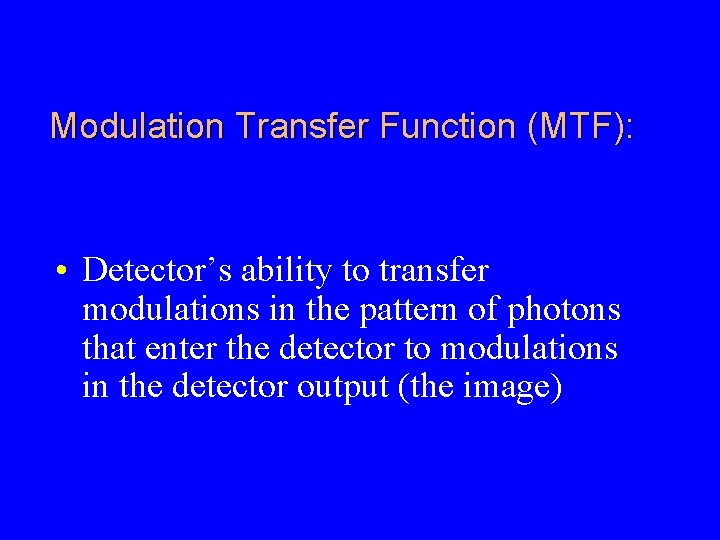 Modulation Transfer Function (MTF): • Detector’s ability to transfer modulations in the pattern of