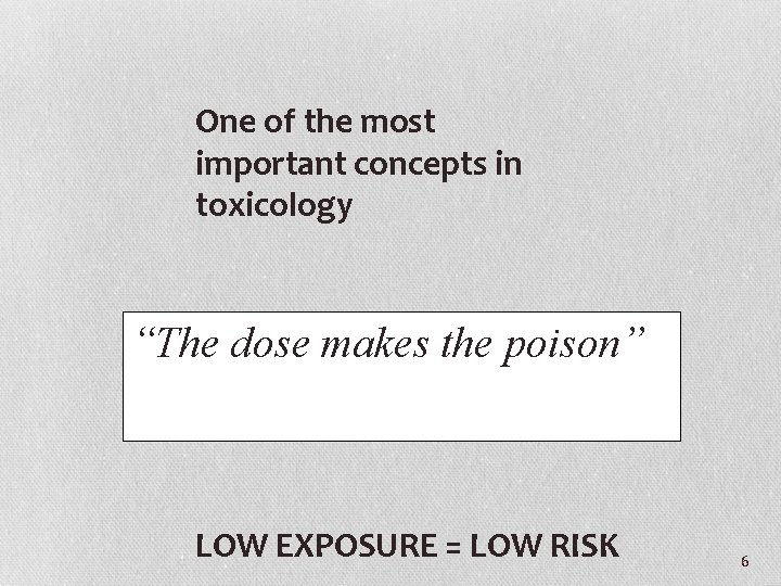 One of the most important concepts in toxicology “The dose makes the poison” LOW