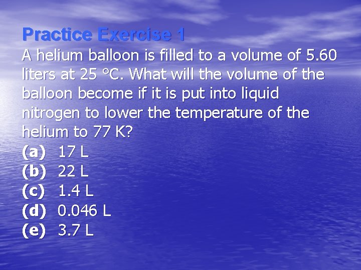 Practice Exercise 1 A helium balloon is filled to a volume of 5. 60