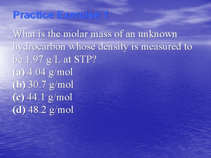 Practice Exercise 1 What is the molar mass of an unknown hydrocarbon whose density