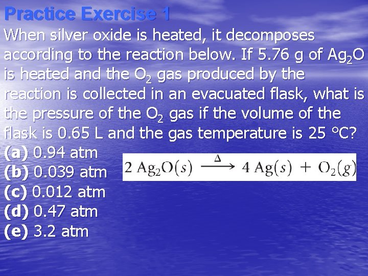 Practice Exercise 1 When silver oxide is heated, it decomposes according to the reaction