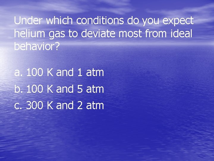 Under which conditions do you expect helium gas to deviate most from ideal behavior?