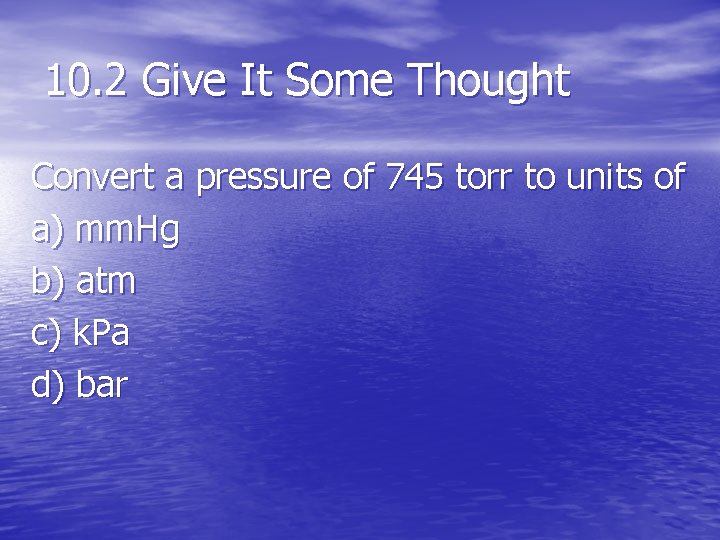 10. 2 Give It Some Thought Convert a pressure of 745 torr to units