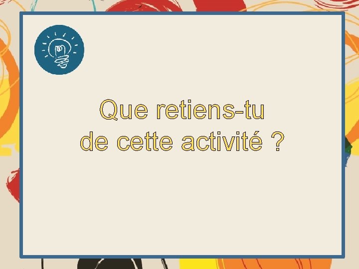 Que retiens-tu de cette activité ? 