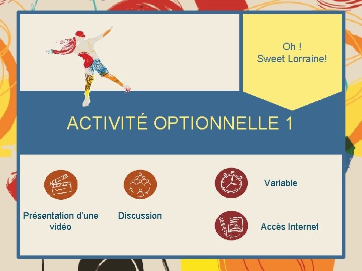 Oh ! Sweet Lorraine! ACTIVITÉ OPTIONNELLE 1 Variable Présentation d’une vidéo Discussion Accès Internet