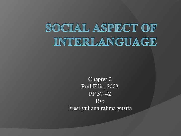 SOCIAL ASPECT OF INTERLANGUAGE Chapter 2 Rod Ellis, 2003 PP 37 -42 By: Fresi