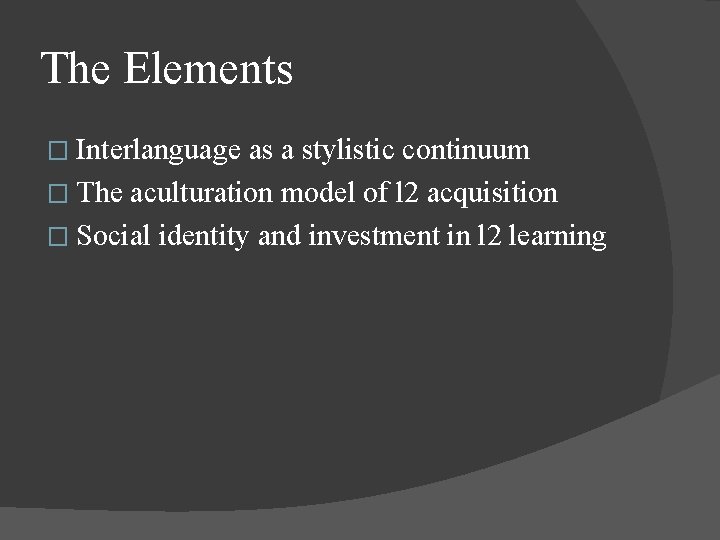 The Elements � Interlanguage as a stylistic continuum � The aculturation model of l