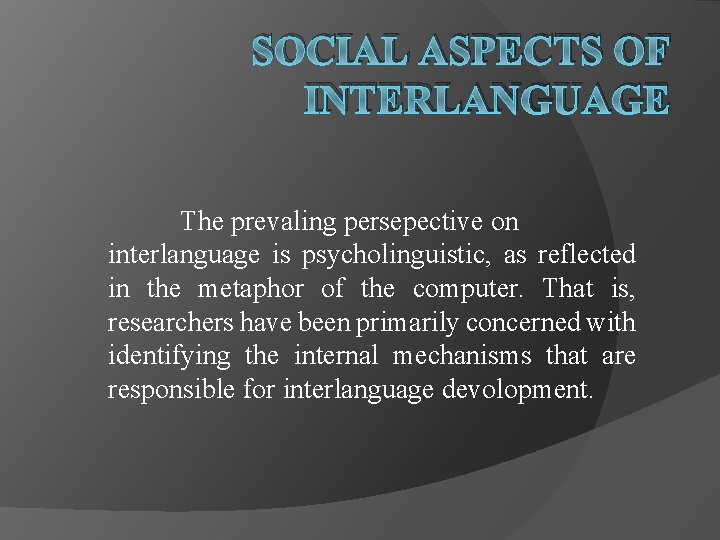 SOCIAL ASPECTS OF INTERLANGUAGE The prevaling persepective on interlanguage is psycholinguistic, as reflected in