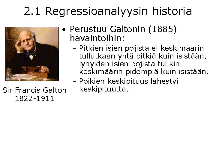 2. 1 Regressioanalyysin historia • Perustuu Galtonin (1885) havaintoihin: – Pitkien isien pojista ei