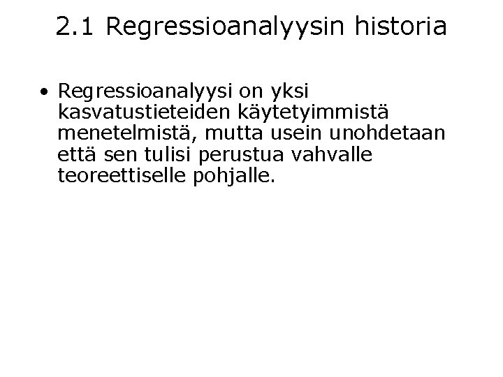 2. 1 Regressioanalyysin historia • Regressioanalyysi on yksi kasvatustieteiden käytetyimmistä menetelmistä, mutta usein unohdetaan