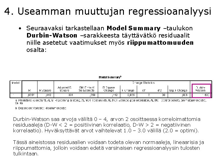 4. Useamman muuttujan regressioanalyysi • Seuraavaksi tarkastellaan Model Summary –taulukon Durbin-Watson –sarakkeesta täyttävätkö residuaalit