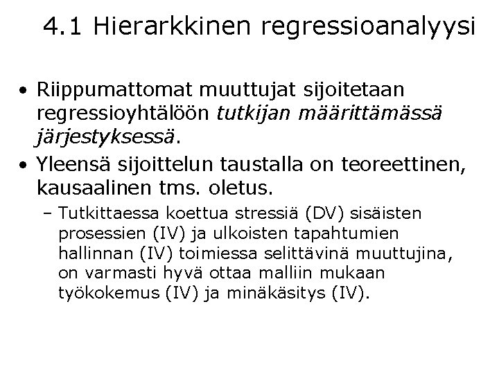 4. 1 Hierarkkinen regressioanalyysi • Riippumattomat muuttujat sijoitetaan regressioyhtälöön tutkijan määrittämässä järjestyksessä. • Yleensä