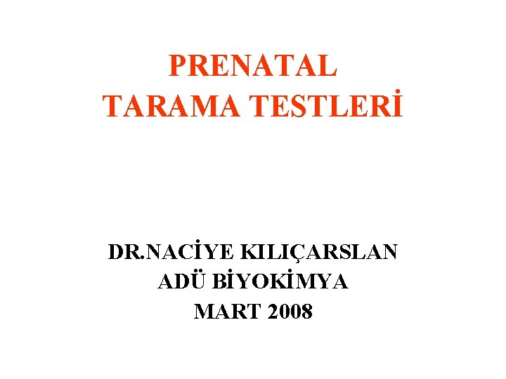PRENATAL TARAMA TESTLERİ DR. NACİYE KILIÇARSLAN ADÜ BİYOKİMYA MART 2008 