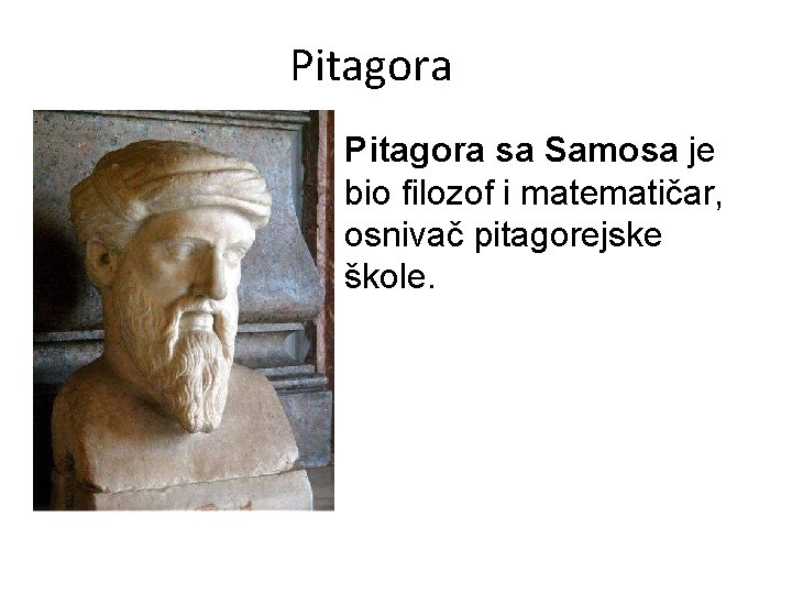 Pitagora sa Samosa je bio filozof i matematičar, osnivač pitagorejske škole. 