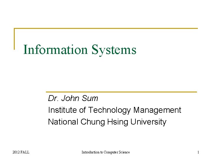 Information Systems Dr. John Sum Institute of Technology Management National Chung Hsing University 2012