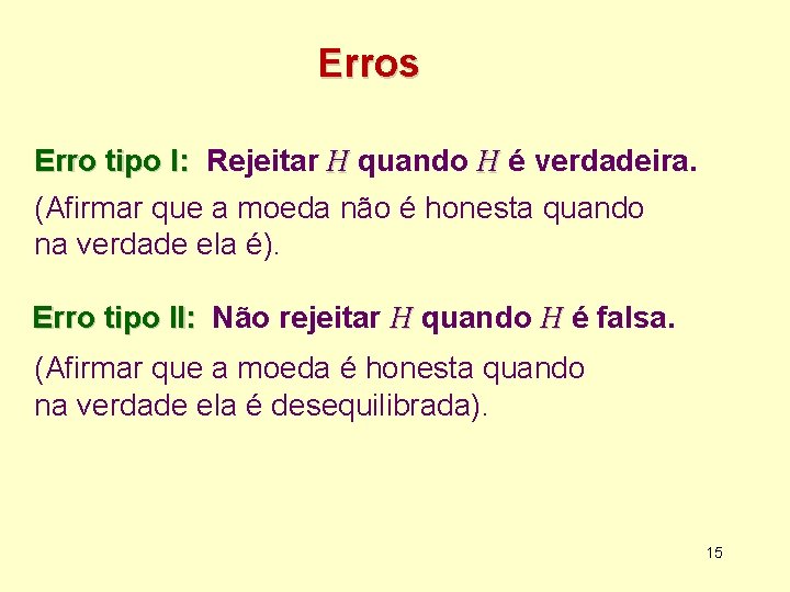 Erros Erro tipo I: Rejeitar H quando H é verdadeira. (Afirmar que a moeda