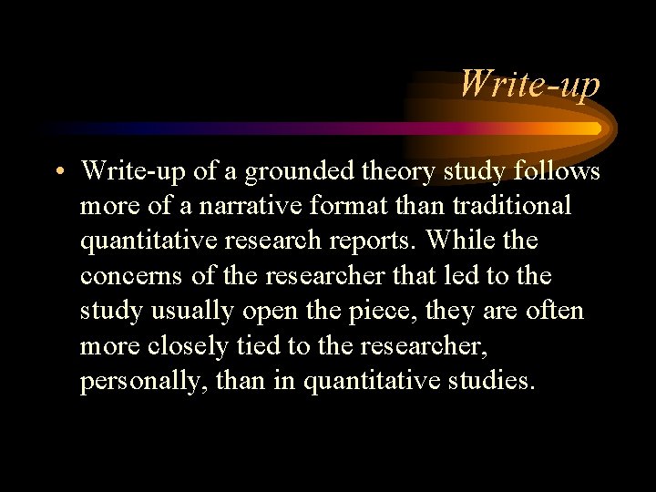 Write-up • Write-up of a grounded theory study follows more of a narrative format