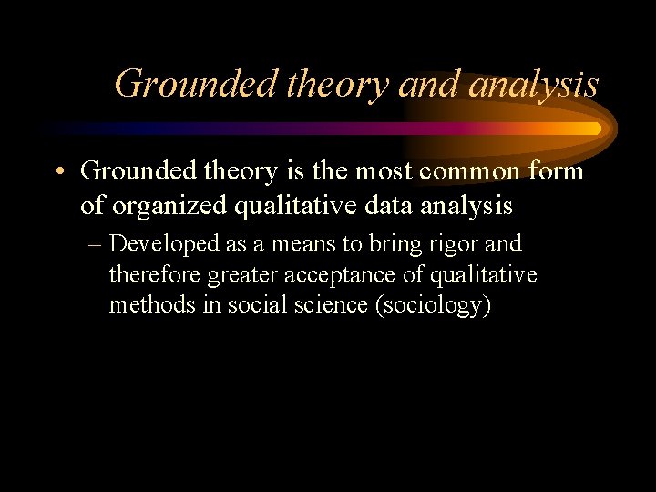 Grounded theory and analysis • Grounded theory is the most common form of organized