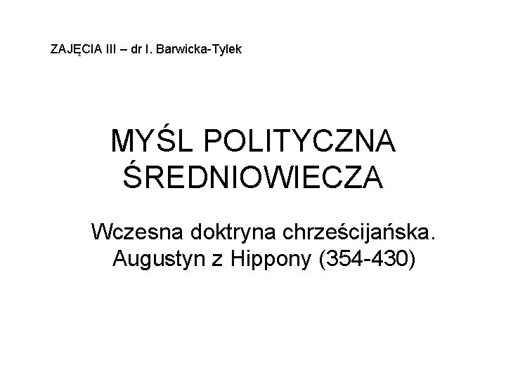 ZAJĘCIA III – dr I. Barwicka-Tylek MYŚL POLITYCZNA ŚREDNIOWIECZA Wczesna doktryna chrześcijańska. Augustyn z