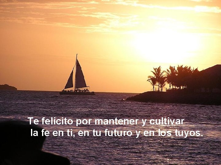 Te felicito por mantener y cultivar la fe en ti, en tu futuro y