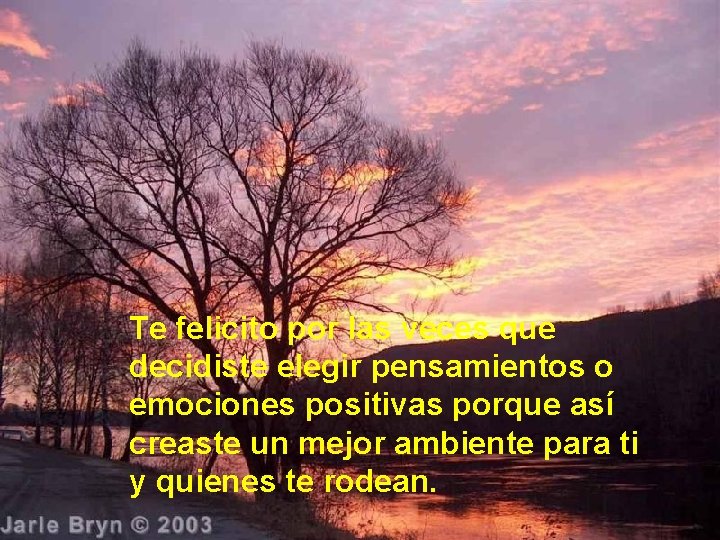 Te felicito por las veces que decidiste elegir pensamientos o emociones positivas porque así
