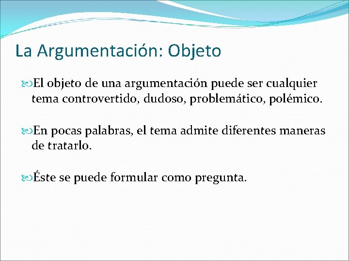 La Argumentación: Objeto El objeto de una argumentación puede ser cualquier tema controvertido, dudoso,