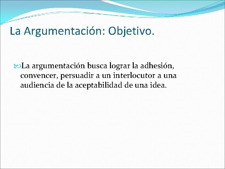 La Argumentación: Objetivo. La argumentación busca lograr la adhesión, convencer, persuadir a un interlocutor