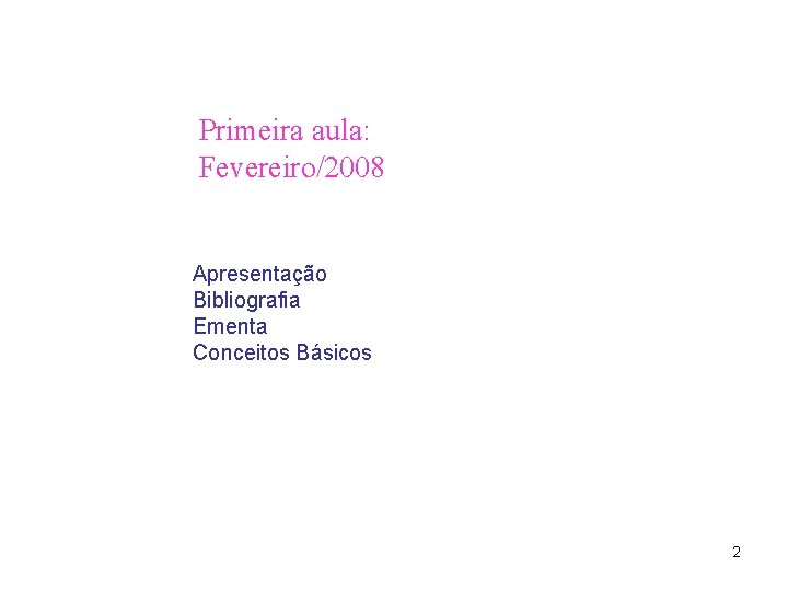 Primeira aula: Fevereiro/2008 Apresentação Bibliografia Ementa Conceitos Básicos 2 Primeira aula: Fevereiro/2008 Apresentação Bibliografia Ementa Conceitos Básicos 2