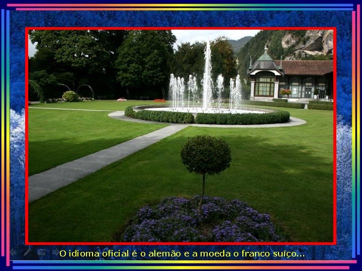 O idioma oficial é o alemão e a moeda o franco suíço. . .