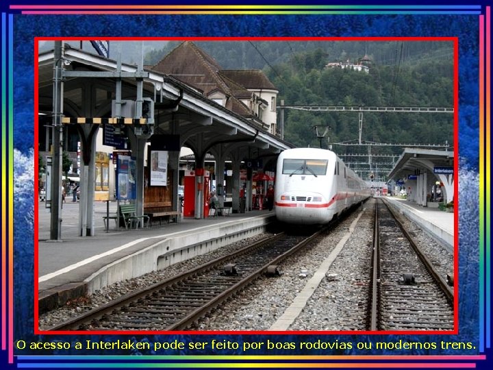 O acesso a Interlaken pode ser feito por boas rodovias ou modernos trens. 