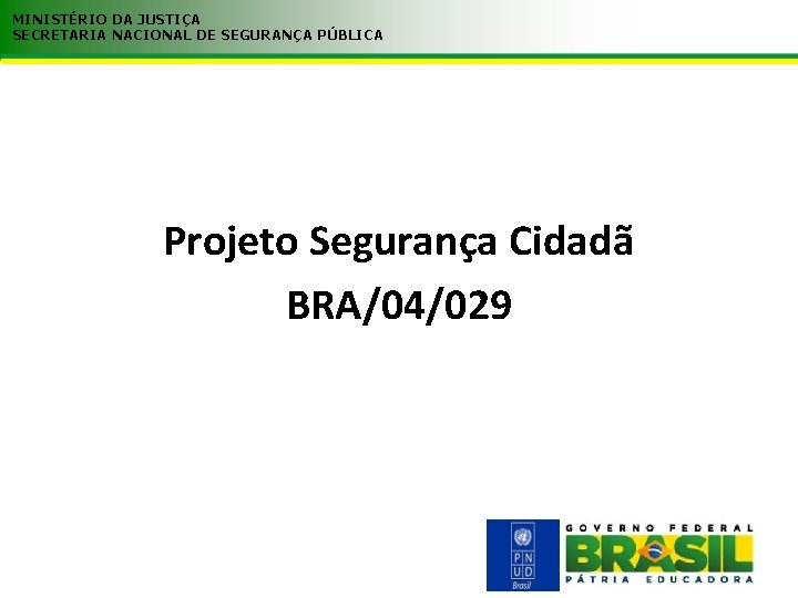 MINISTÉRIO DA JUSTIÇA SECRETARIA NACIONAL DE SEGURANÇA PÚBLICA Projeto Segurança Cidadã BRA/04/029 