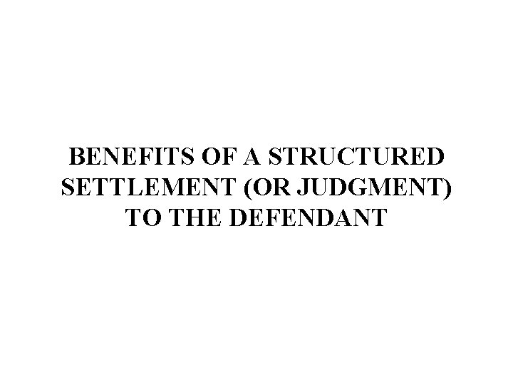 BENEFITS OF A STRUCTURED SETTLEMENT (OR JUDGMENT) TO THE DEFENDANT 