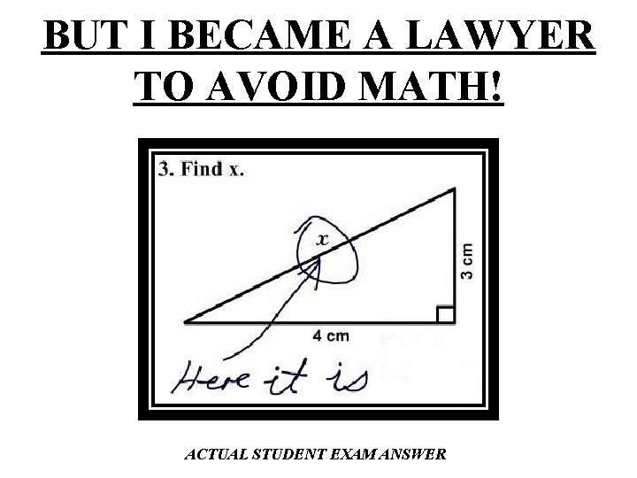 BUT I BECAME A LAWYER TO AVOID MATH! ACTUAL STUDENT EXAM ANSWER 
