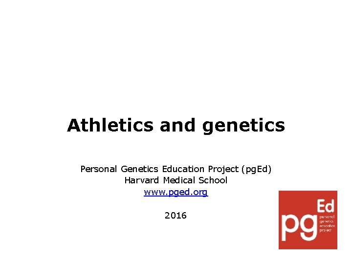 Athletics and genetics Personal Genetics Education Project (pg. Ed) Harvard Medical School www. pged.