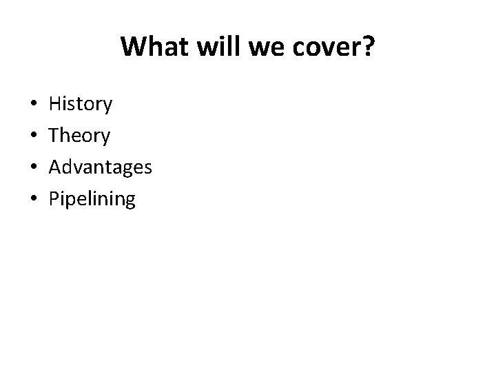 What will we cover? • • History Theory Advantages Pipelining 
