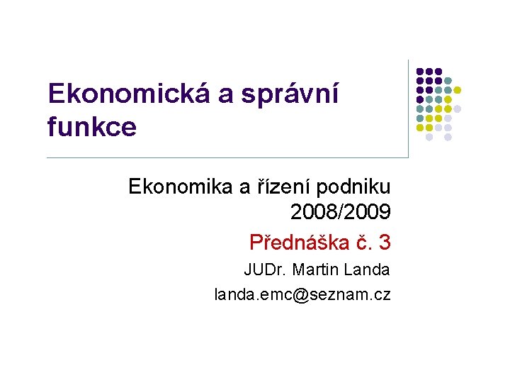 Ekonomická a správní funkce Ekonomika a řízení podniku 2008/2009 Přednáška č. 3 JUDr. Martin