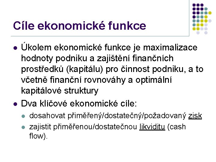 Cíle ekonomické funkce l l Úkolem ekonomické funkce je maximalizace hodnoty podniku a zajištění