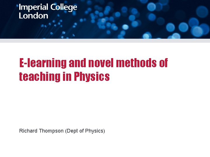 E-learning and novel methods of teaching in Physics Richard Thompson (Dept of Physics) 